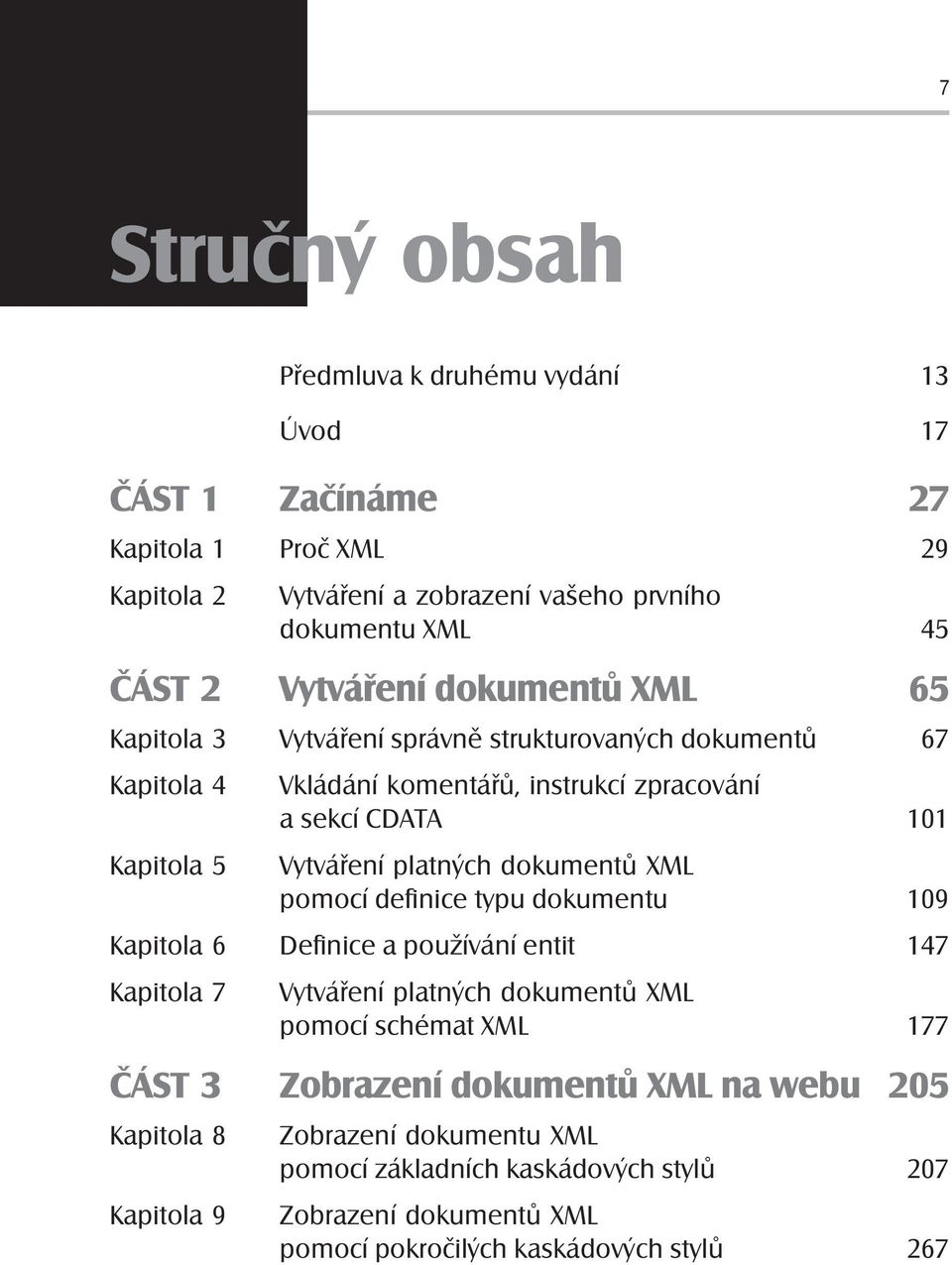 sekcí CDATA 101 pomocí definice typu dokumentu 109 Kapitola 6 Definice a používání entit 147 Kapitola 7 pomocí schémat XML 177 ČÁST 3 Zobrazení dokumentů XML