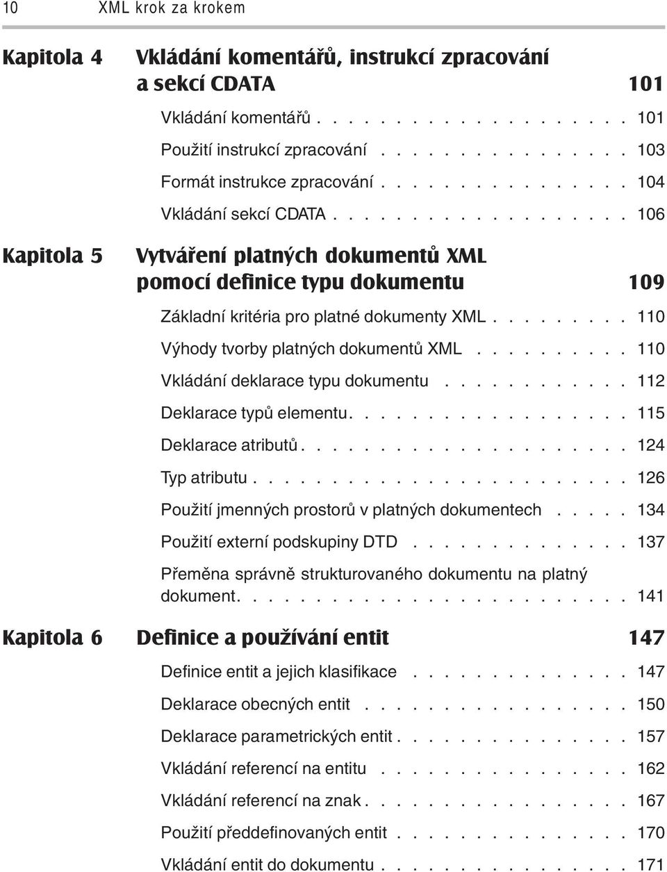 ........ 110 Výhody tvorby platných dokumentů XML.......... 110 Vkládání deklarace typu dokumentu............ 112 Deklarace typů elementu.................. 115 Deklarace atributů..................... 124 Typ atributu.