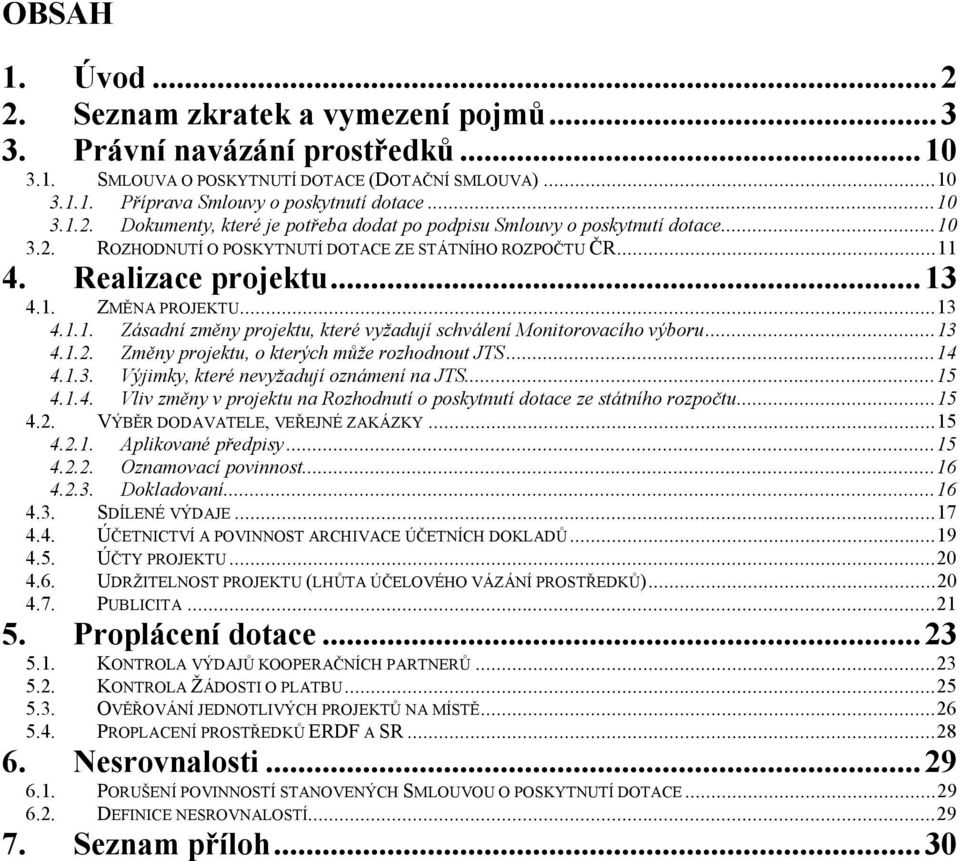 ..13 4.1.2. Změny projektu, o kterých může rozhodnout JTS...14 4.1.3. Výjimky, které nevyžadují oznámení na JTS...15 4.1.4. Vliv změny v projektu na Rozhodnutí o poskytnutí dotace ze státního rozpočtu.