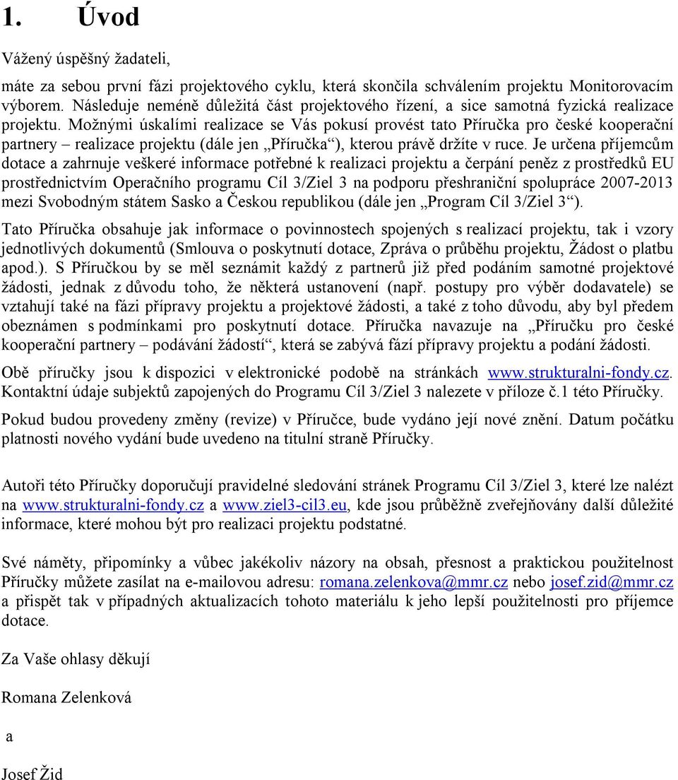 Možnými úskalími realizace se Vás pokusí provést tato Příručka pro české kooperační partnery realizace projektu (dále jen Příručka ), kterou právě držíte v ruce.