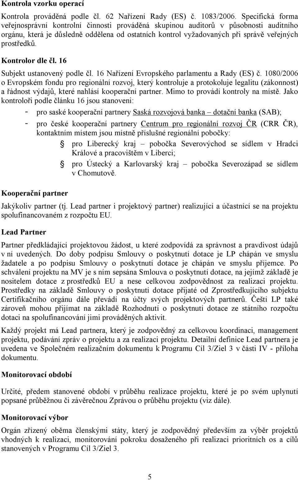 prostředků. Kontrolor dle čl. 16 Subjekt ustanovený podle čl. 16 Nařízení Evropského parlamentu a Rady (ES) č.