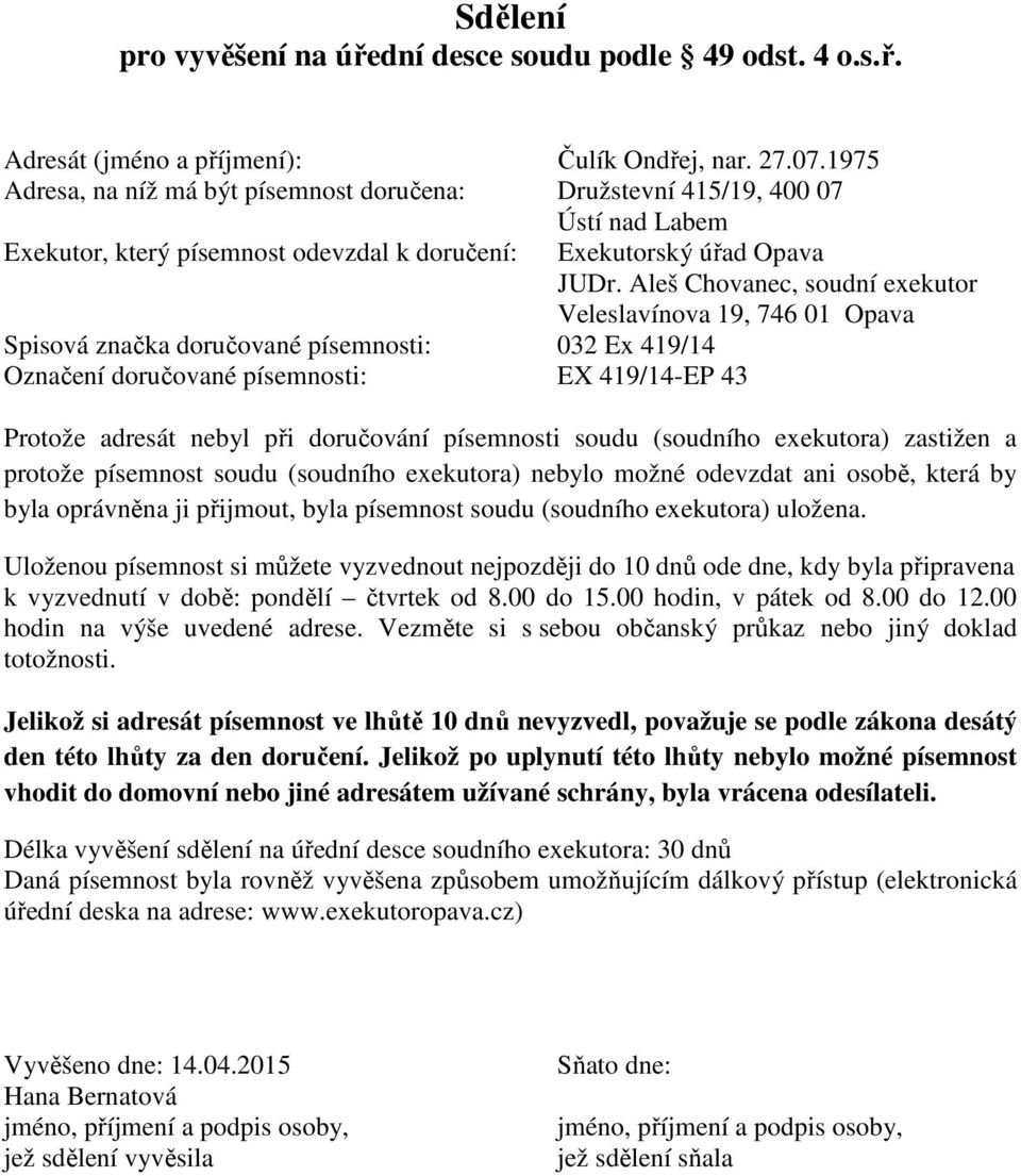 písemnosti soudu (soudního exekutora) zastižen a protože písemnost soudu (soudního exekutora) nebylo možné odevzdat ani osobě, která by byla oprávněna ji přijmout, byla písemnost soudu (soudního