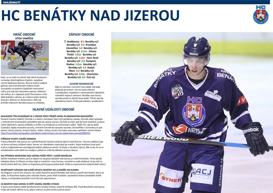 Dokonce tak velkou, že v zápasech proti Chomutovu a Ústí dělal jedničku i přesto, že z Liberce přijel zkušený Schwarz. Gólman se zkušenostmi z NHL tak přihlížel vítězstvím Benátek pouze ze střídačky.