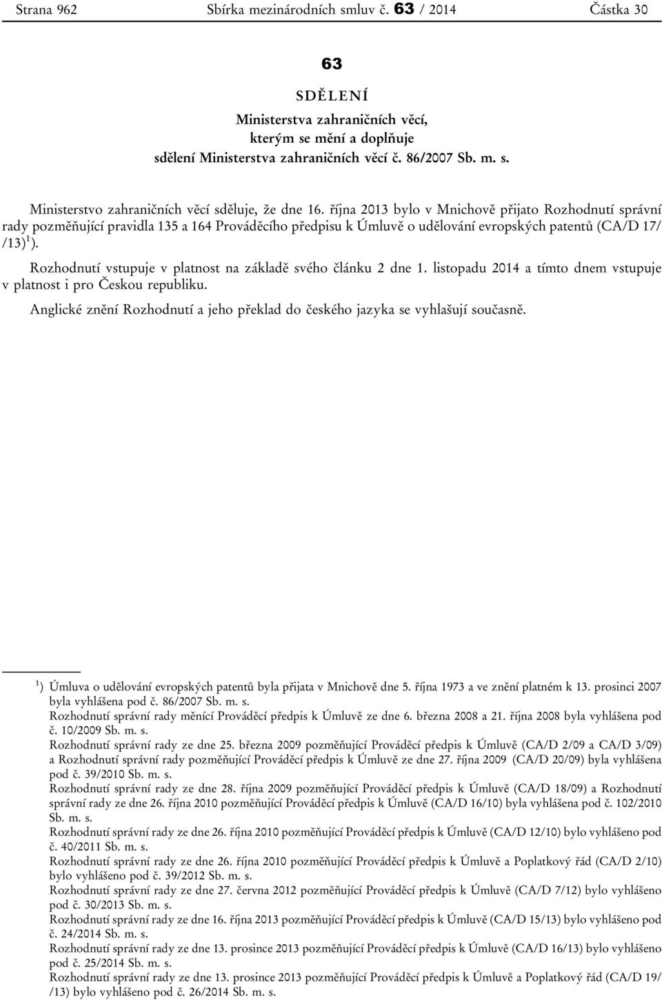 Rozhodnutí vstupuje v platnost na základě svého článku 2 dne 1. listopadu 2014 a tímto dnem vstupuje v platnost i pro Českou republiku.