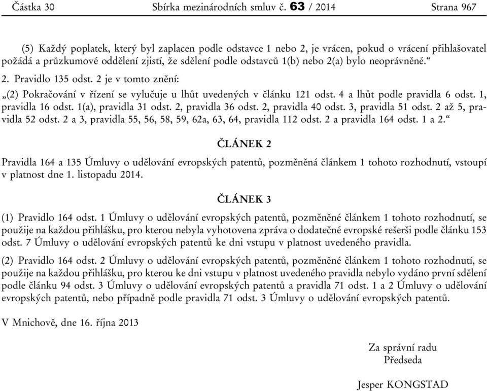 2(a) bylo neoprávněné. 2. Pravidlo 135 odst. 2 je v tomto znění: (2) Pokračování v řízení se vylučuje u lhůt uvedených v článku 121 odst. 4 a lhůt podle pravidla 6 odst. 1, pravidla 16 odst.