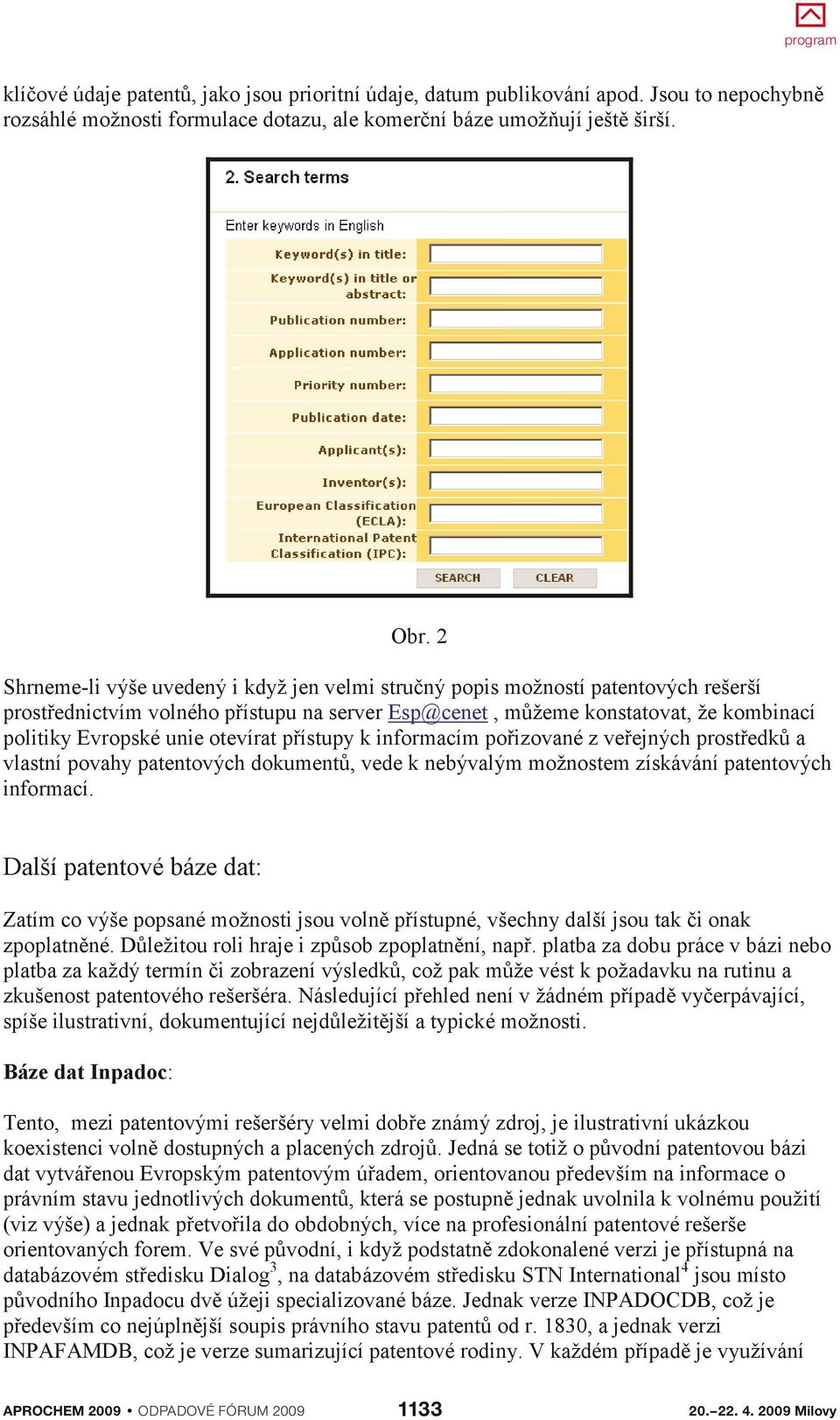 otevírat přístupy k informacím pořizované z veřejných prostředků a vlastní povahy patentových dokumentů, vede k nebývalým možnostem získávání patentových informací.