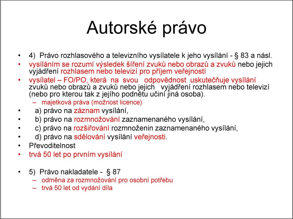 vysílání zvuků nebo obrazů a zvuků nebo jejich vyjádření rozhlasem nebo televizí (nebo pro kterou tak z jejího podnětu učiní jiná osoba).