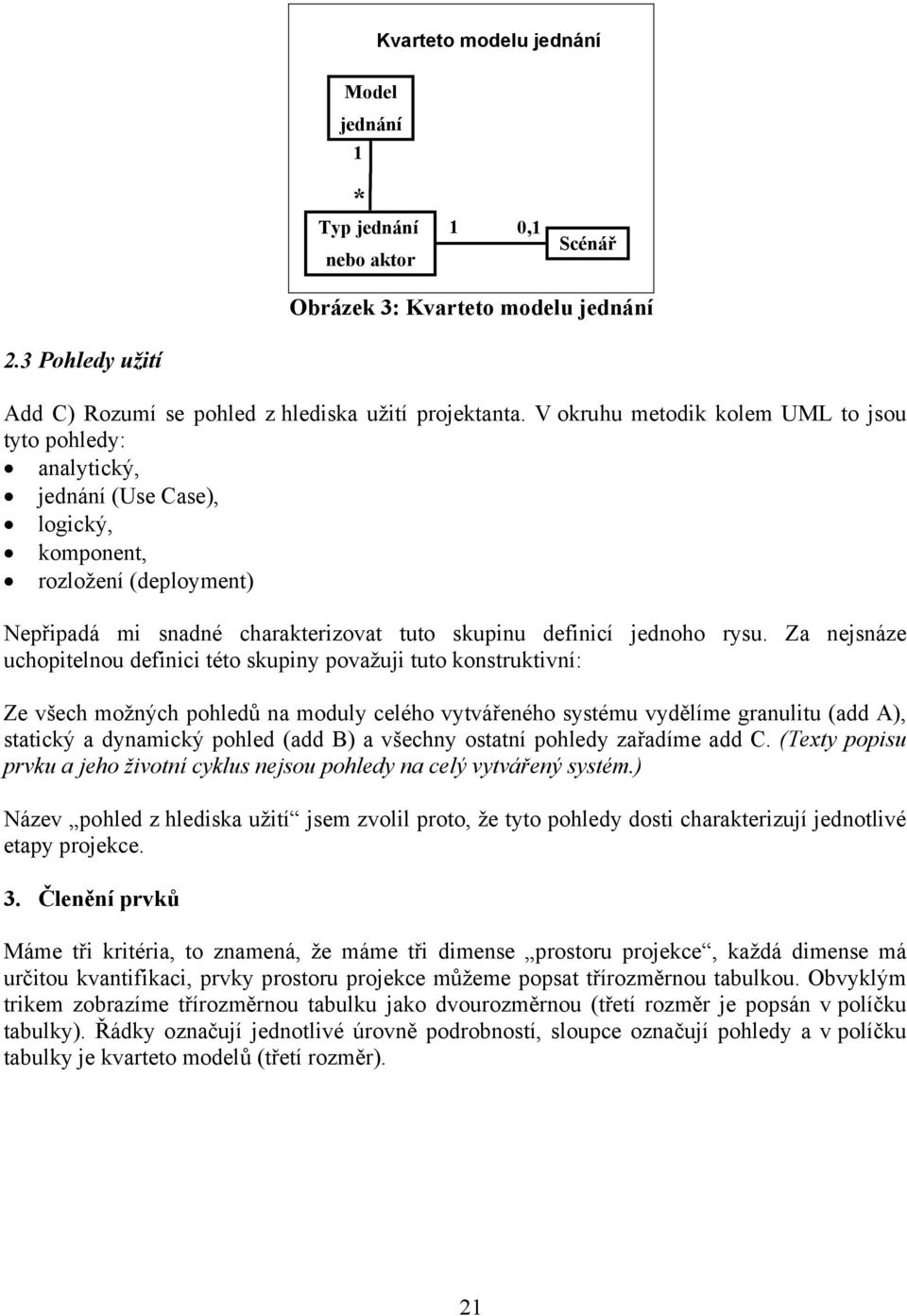 Za nejsnáze uchopitelnou definici této skupiny považuji tuto konstruktivní: Ze všech možných pohledů na moduly celého vytvářeného systému vydělíme granulitu (add A), statický a dynamický pohled (add