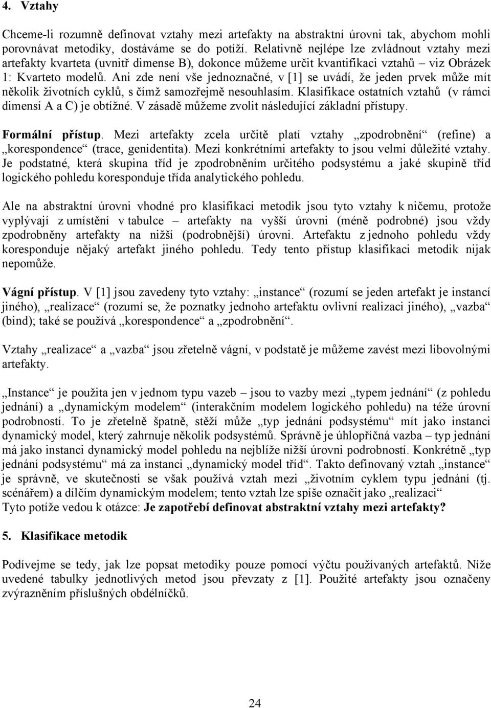 Ani zde není vše jednoznačné, v [] se uvádí, že jeden prvek může mít několik životních cyklů, s čímž samozřejmě nesouhlasím. Klasifikace ostatních vztahů (v rámci dimensí A a C) je obtížné.