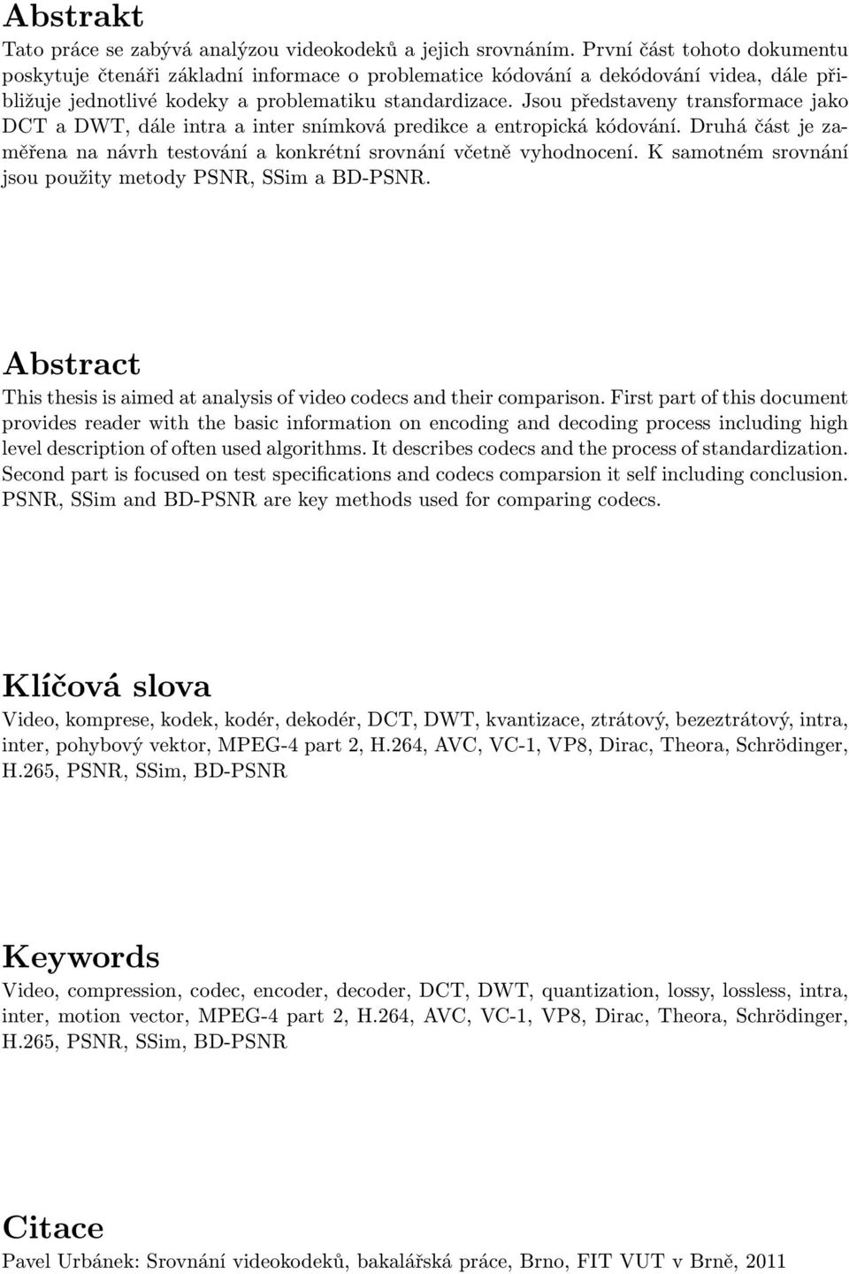 Jsou představeny transformace jako DCT a DWT, dále intra a inter snímková predikce a entropická kódování. Druhá část je zaměřena na návrh testování a konkrétní srovnání včetně vyhodnocení.