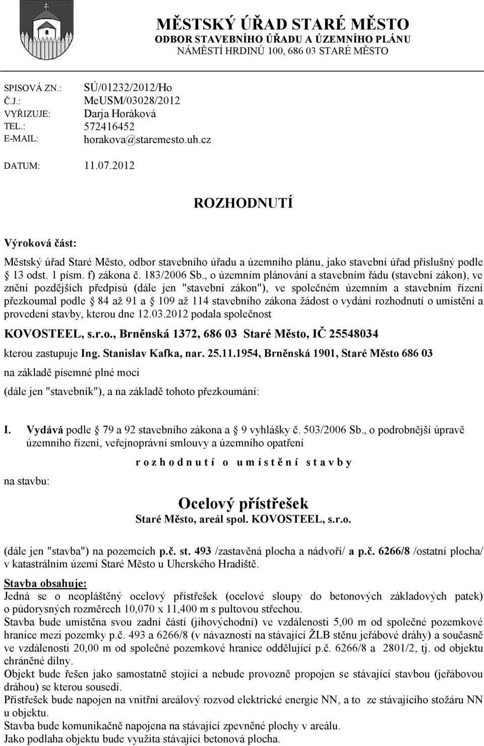 2012 ROZHODNUTÍ Výroková část: Městský úřad Staré Město, odbor stavebního úřadu a územního plánu, jako stavební úřad příslušný podle 13 odst. 1 písm. f) zákona č. 183/2006 Sb.