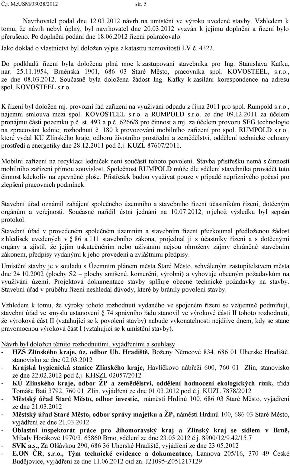 Do podkladů řízení byla doložena plná moc k zastupování stavebníka pro Ing. Stanislava Kafku, nar. 25.11.1954, Brněnská 1901, 686 03 Staré Město, pracovníka spol. KOVOSTEEL, s.r.o., ze dne 08.03.2012.