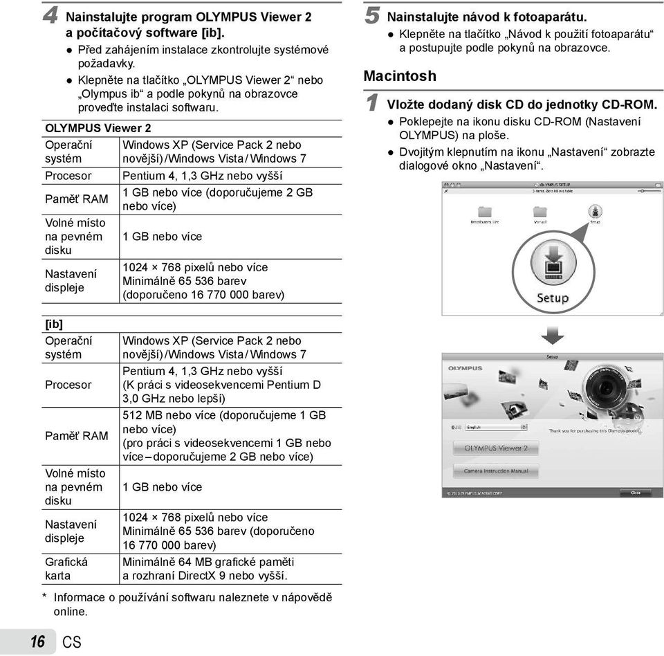 OLYMPUS Viewer 2 Operační systém Procesor Paměť RAM Volné místo na pevném disku Nastavení displeje Windows XP (Service Pack 2 nebo novější) /Windows Vista / Windows 7 Pentium 4, 1,3 GHz nebo vyšší 1