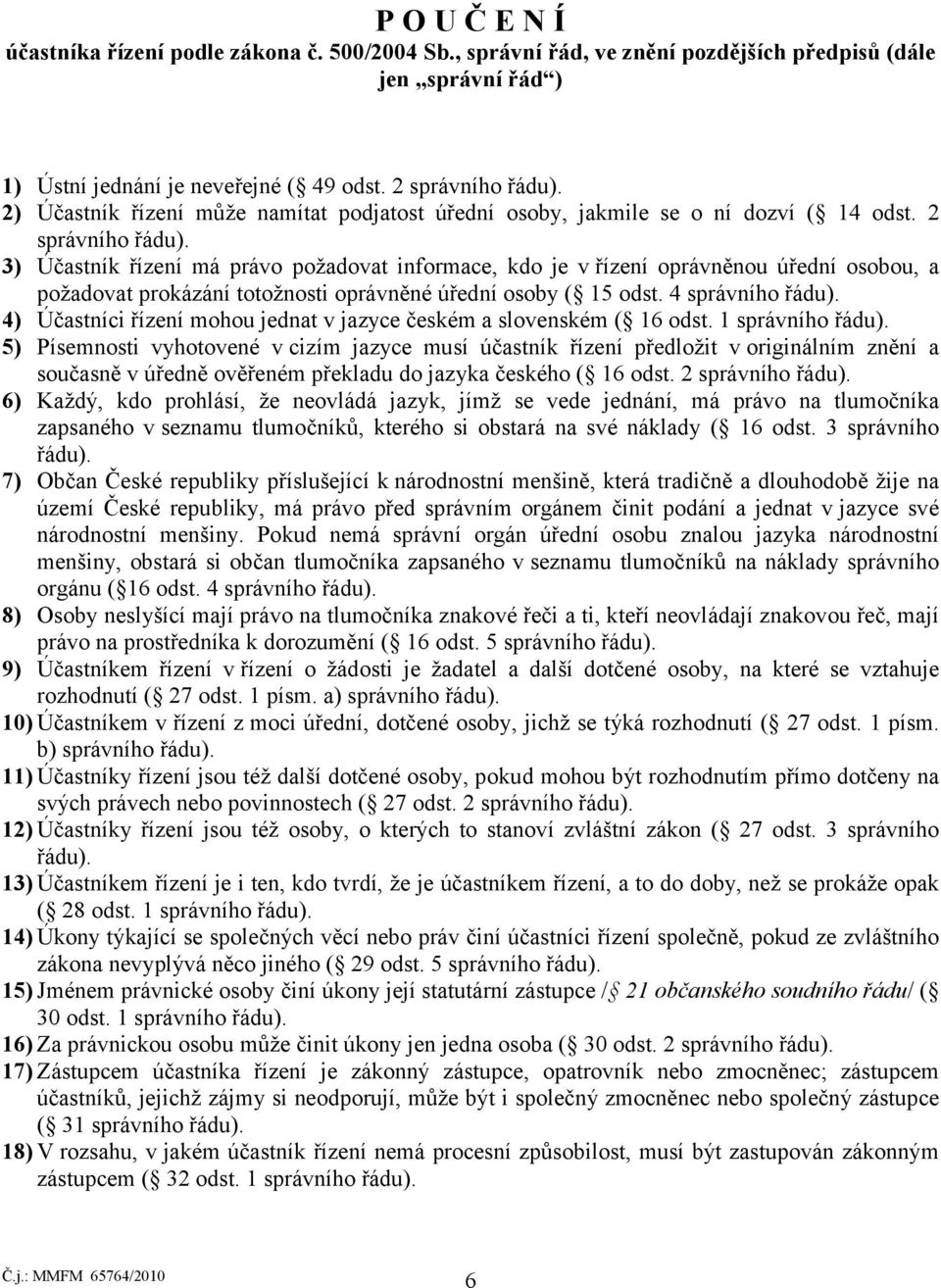 2 3) Účastník řízení má právo požadovat informace, kdo je v řízení oprávněnou úřední osobou, a požadovat prokázání totožnosti oprávněné úřední osoby ( 15 odst.