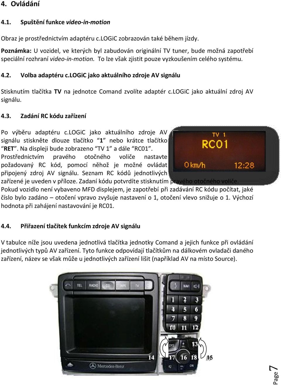 logic jako aktuálního zdroje AV signálu Stisknutím tlačítka TV na jednotce Comand zvolíte adaptér c.logic jako aktuální zdroj AV signálu. 4.3. Zadání RC kódu zařízení Po výběru adaptéru c.