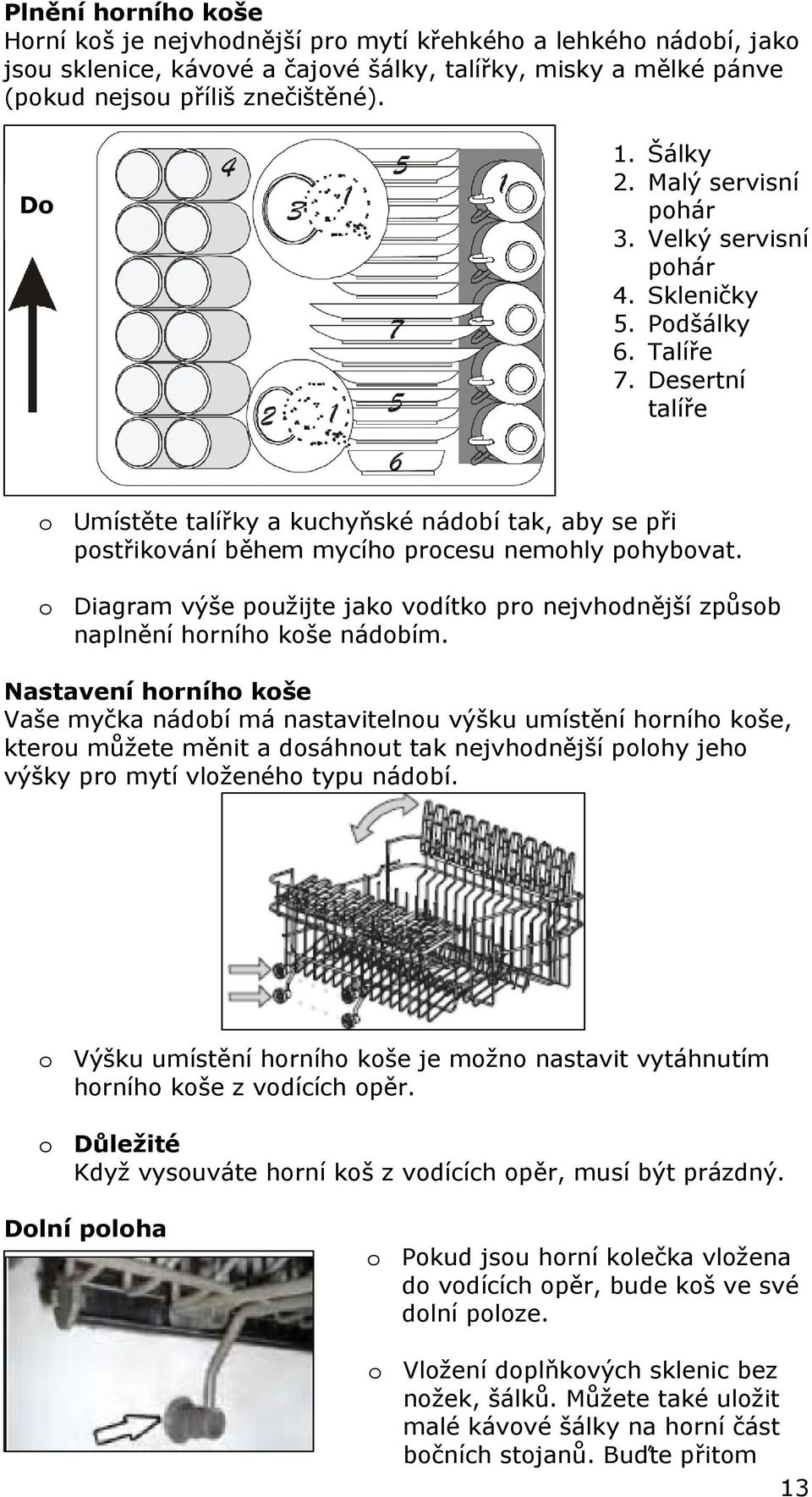 Desertní talíře o Umístěte talířky a kuchyňské nádobí tak, aby se při postřikování během mycího procesu nemohly pohybovat.