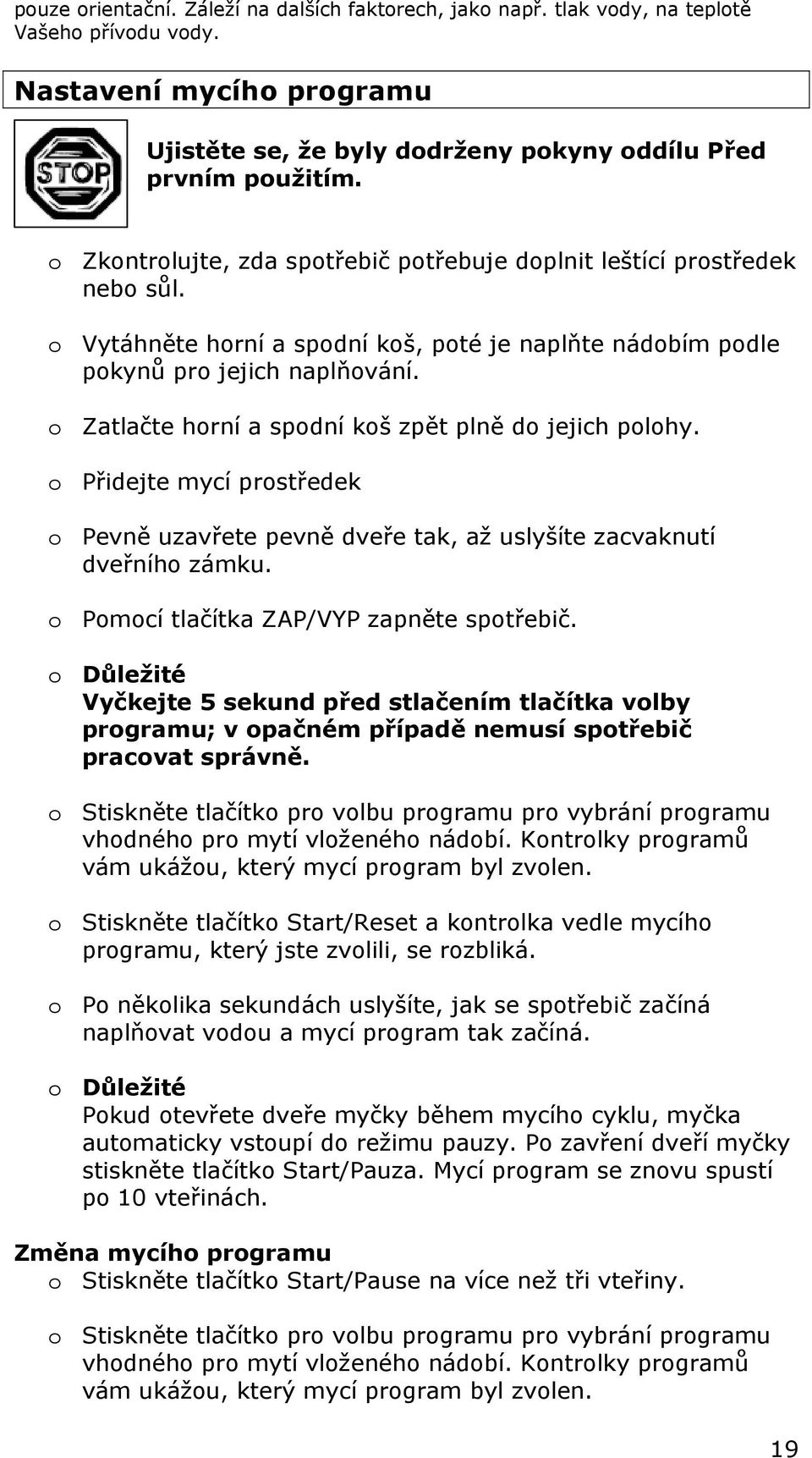 o Zatlačte horní a spodní koš zpět plně do jejich polohy. o Přidejte mycí prostředek o Pevně uzavřete pevně dveře tak, až uslyšíte zacvaknutí dveřního zámku.