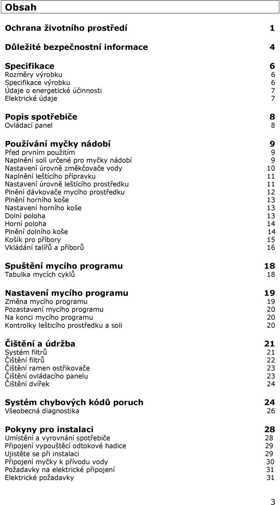 prostředku 11 Plnění dávkovače mycího prostředku 12 Plnění horního koše 13 Nastavení horního koše 13 Dolní poloha 13 Horní poloha 14 Plnění dolního koše 14 Košík pro příbory 15 Vkládání talířů a