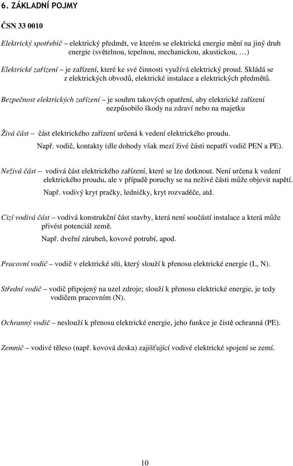 Bezpečnost elektrických zařízení je souhrn takových opatření, aby elektrické zařízení nezpůsobilo škody na zdraví nebo na majetku Živá část část elektrického zařízení určená k vedení elektrického