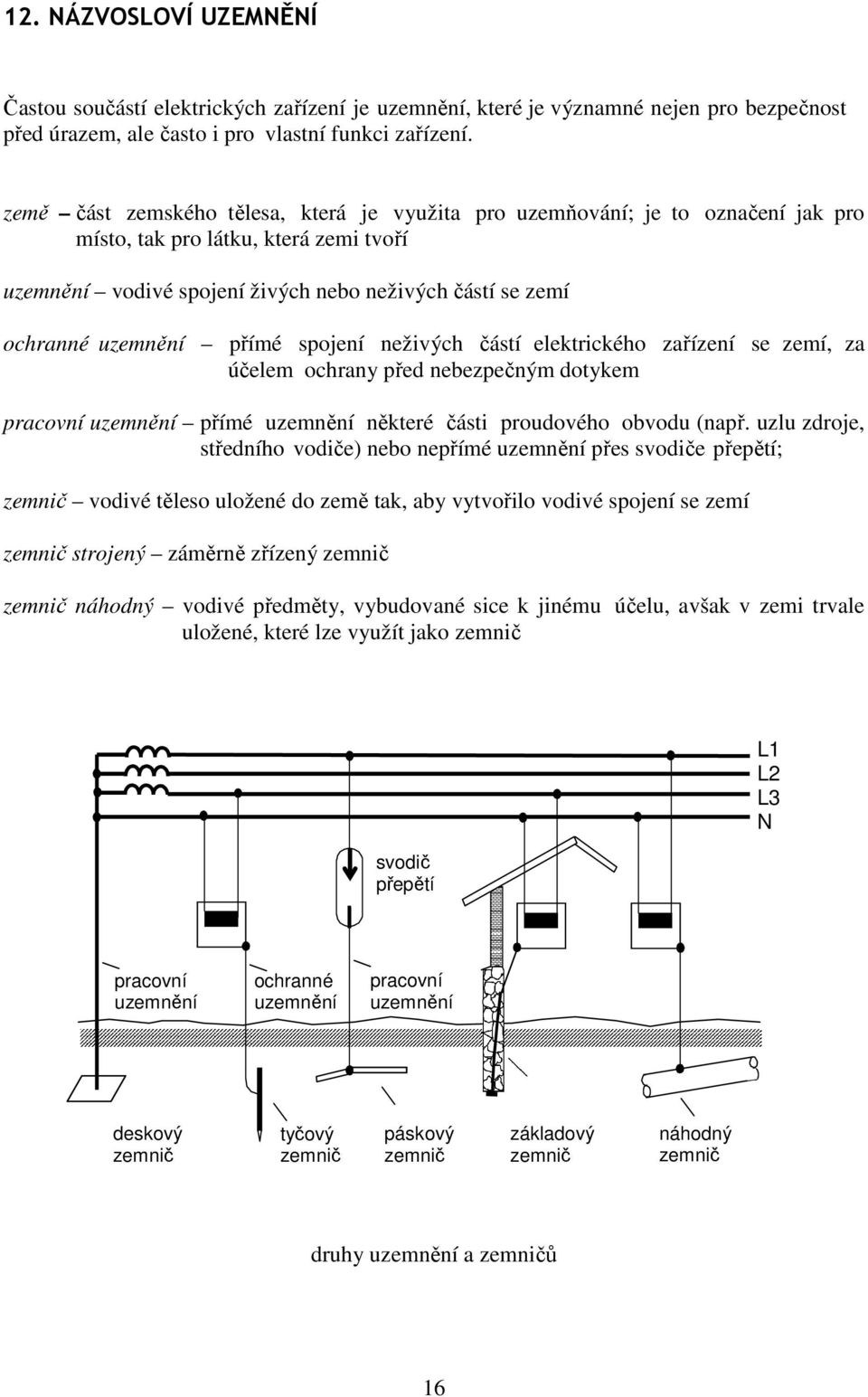 přímé spojení neživých částí elektrického zařízení se zemí, za účelem ochrany před nebezpečným dotykem pracovní uzemnění přímé uzemnění některé části proudového obvodu (např.