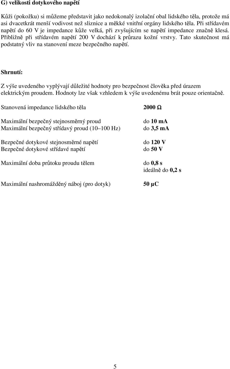 Tato skutečnost má podstatný vliv na stanovení meze bezpečného napětí. Shrnutí: Z výše uvedeného vyplývají důležité hodnoty pro bezpečnost člověka před úrazem elektrickým proudem.