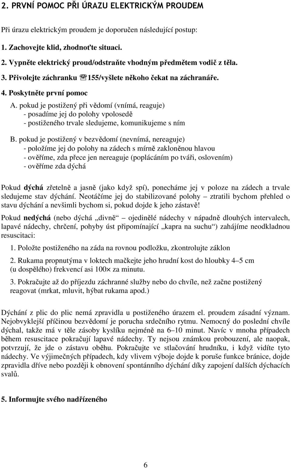 pokud je postižený při vědomí (vnímá, reaguje) - posadíme jej do polohy vpolosedě - postiženého trvale sledujeme, komunikujeme s ním B.