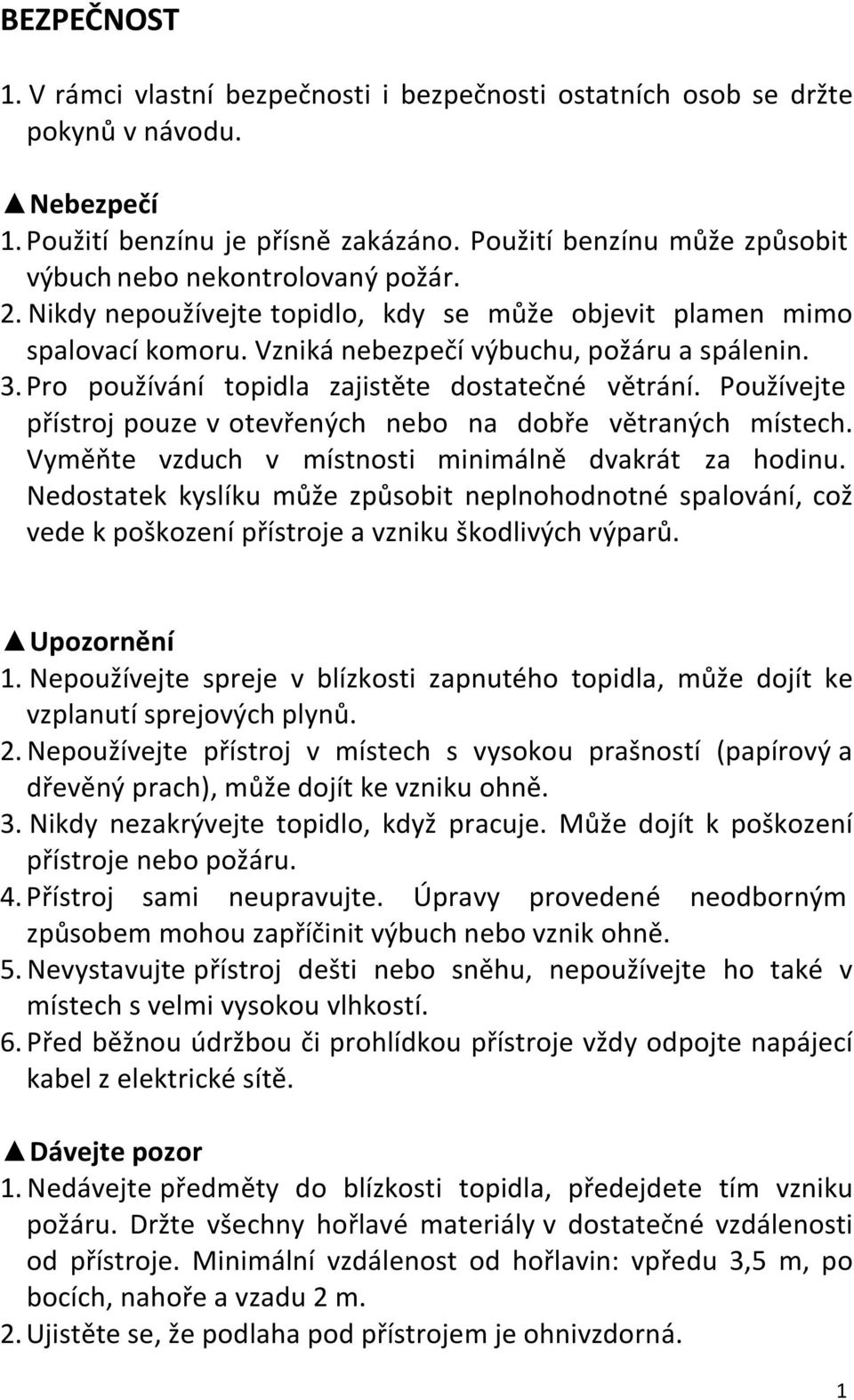 Pro používání topidla zajistěte dostatečné větrání. Používejte přístroj pouze v otevřených nebo na dobře větraných místech. Vyměňte vzduch v místnosti minimálně dvakrát za hodinu.