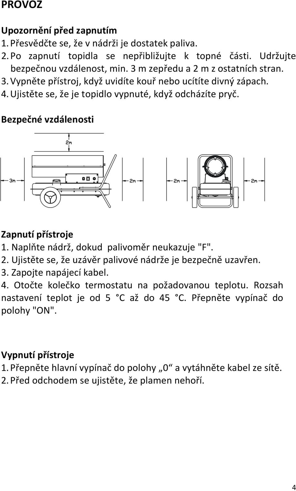 Bezpečné vzdálenosti Zapnutí přístroje 1. Naplňte nádrž, dokud palivoměr neukazuje "F". 2. Ujistěte se, že uzávěr palivové nádrže je bezpečně uzavřen. 3. Zapojte napájecí kabel. 4.