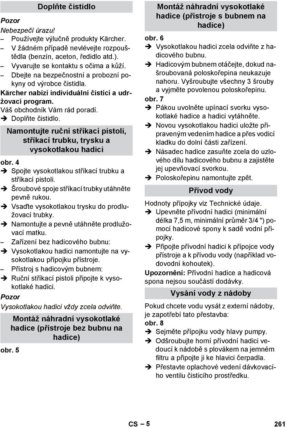 4 Spojte vysokotlakou stříkací trubku a stříkací pistoli. Šroubové spoje stříkací trubky utáhněte pevně rukou. Vsaďte vysokotlakou trysku do prodlužovací trubky.