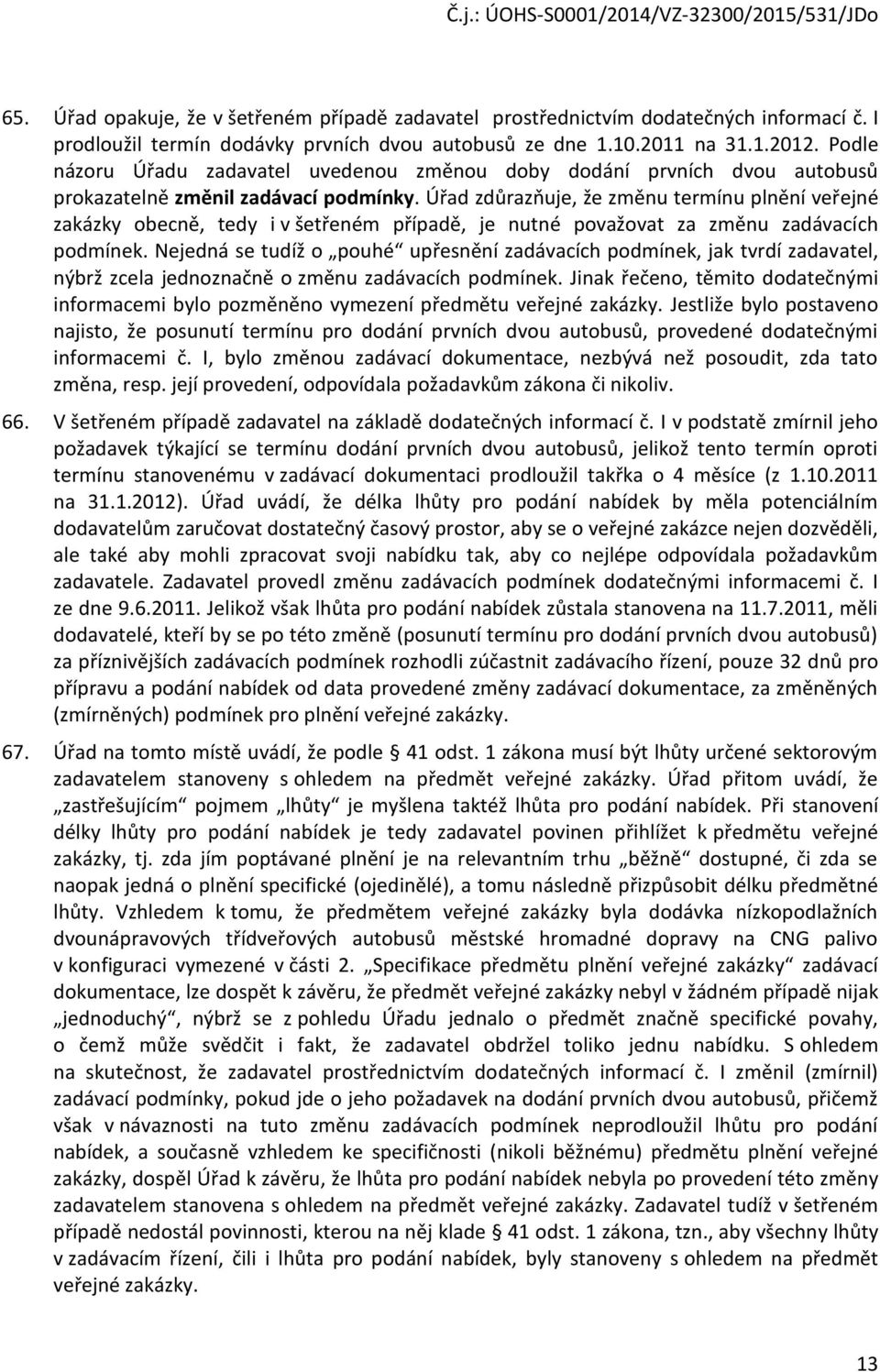 Úřad zdůrazňuje, že změnu termínu plnění veřejné zakázky obecně, tedy i v šetřeném případě, je nutné považovat za změnu zadávacích podmínek.