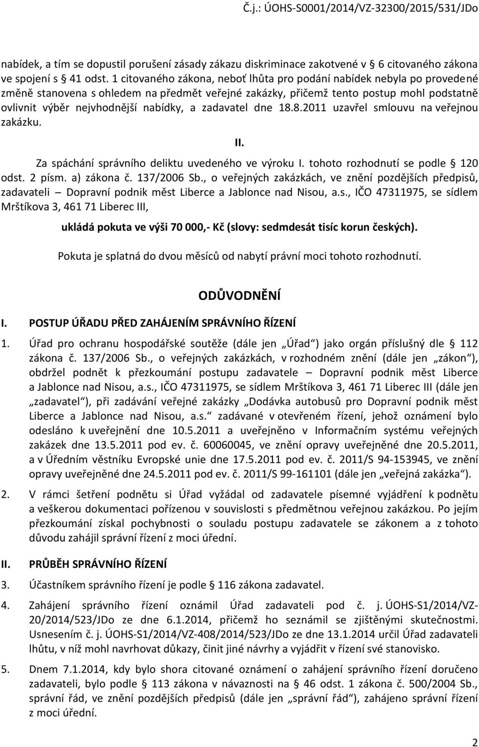 a zadavatel dne 18.8.2011 uzavřel smlouvu na veřejnou zakázku. II. Za spáchání správního deliktu uvedeného ve výroku I. tohoto rozhodnutí se podle 120 odst. 2 písm. a) zákona č. 137/2006 Sb.