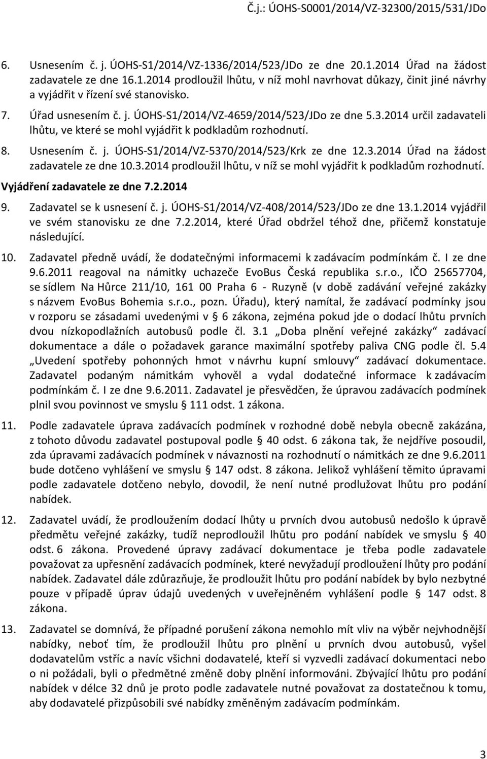 3.2014 Úřad na žádost zadavatele ze dne 10.3.2014 prodloužil lhůtu, v níž se mohl vyjádřit k podkladům rozhodnutí. Vyjádření zadavatele ze dne 7.2.2014 9. Zadavatel se k usnesení č. j.