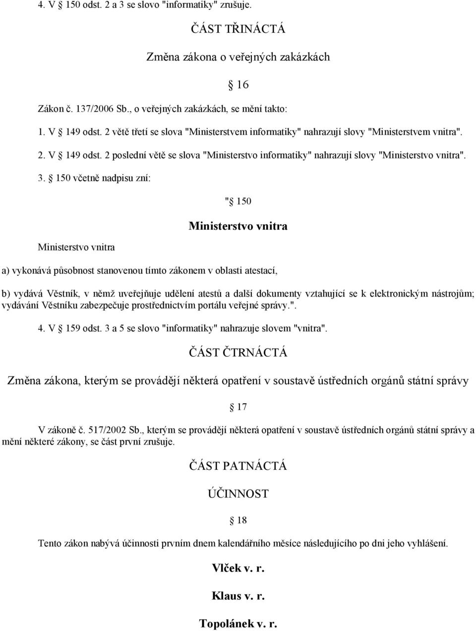 150 včetně nadpisu zní: Ministerstvo vnitra " 150 Ministerstvo vnitra a) vykonává působnost stanovenou tímto zákonem v oblasti atestací, b) vydává Věstník, v němž uveřejňuje udělení atestů a další