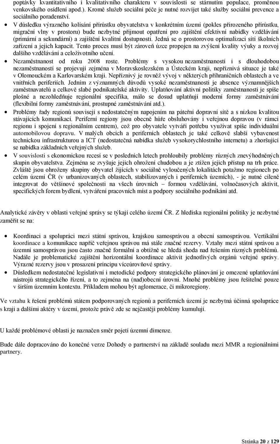 V důsledku výrazného kolísání přírůstku obyvatelstva v konkrétním území (pokles přirozeného přírůstku, migrační vlny v prostoru) bude nezbytné přijmout opatření pro zajištění efektivní nabídky