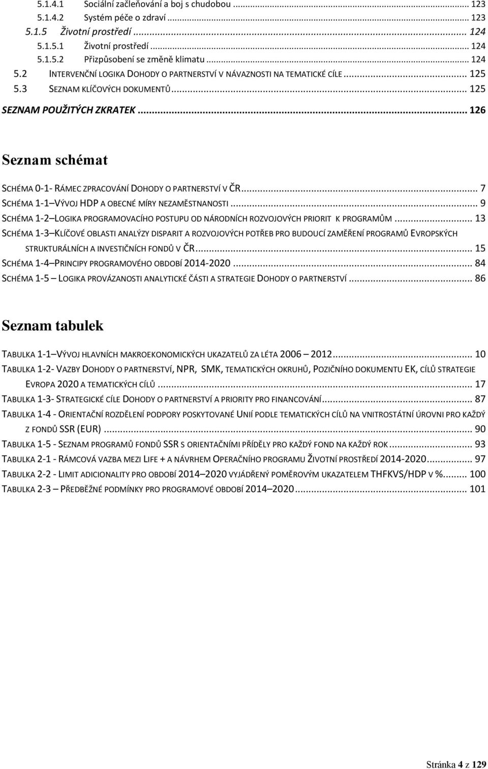 .. 7 SCHÉMA 1-1 VÝVOJ HDP A OBECNÉ MÍRY NEZAMĚSTNANOSTI... 9 SCHÉMA 1-2 LOGIKA PROGRAMOVACÍHO POSTUPU OD NÁRODNÍCH ROZVOJOVÝCH PRIORIT K PROGRAMŮM.