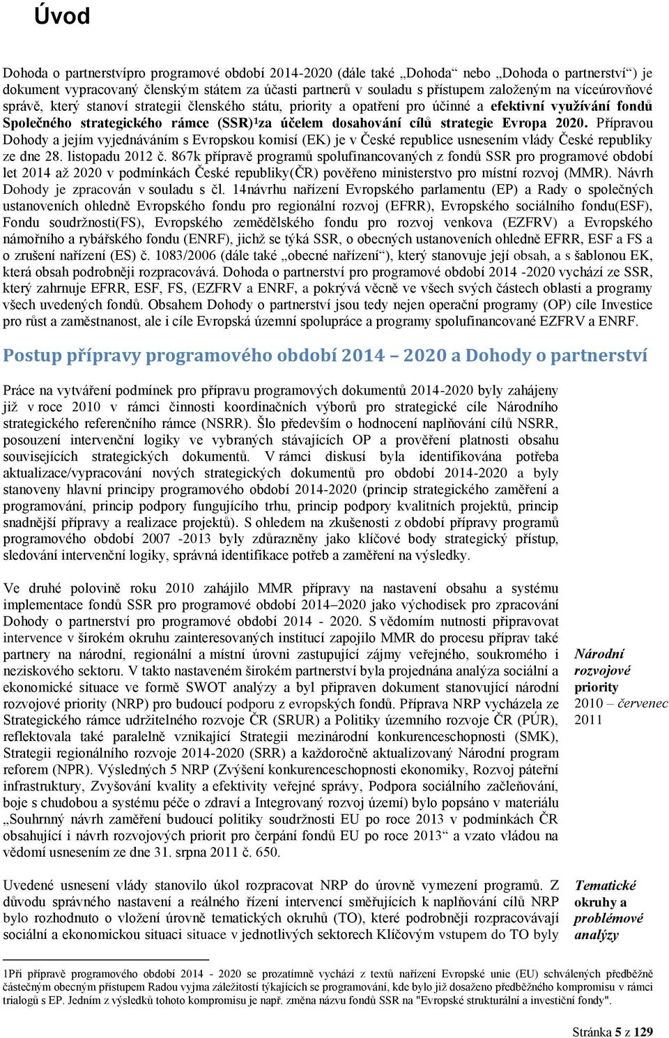 Evropa 2020. Přípravou Dohody a jejím vyjednáváním s Evropskou komisí (EK) je v České republice usnesením vlády České republiky ze dne 28. listopadu 2012 č.