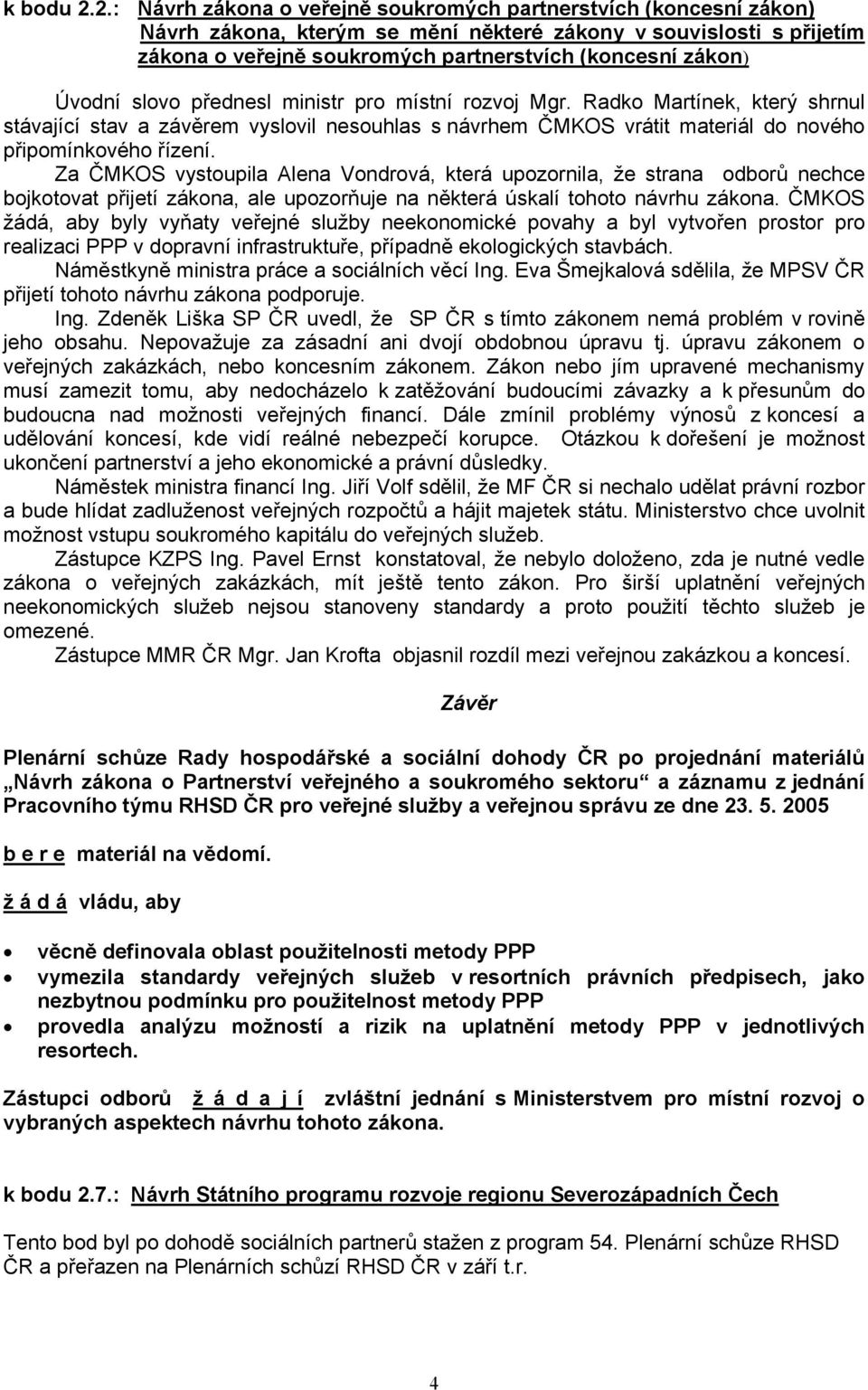 Úvodní slovo přednesl ministr pro místní rozvoj Mgr. Radko Martínek, který shrnul stávající stav a závěrem vyslovil nesouhlas s návrhem ČMKOS vrátit materiál do nového připomínkového řízení.