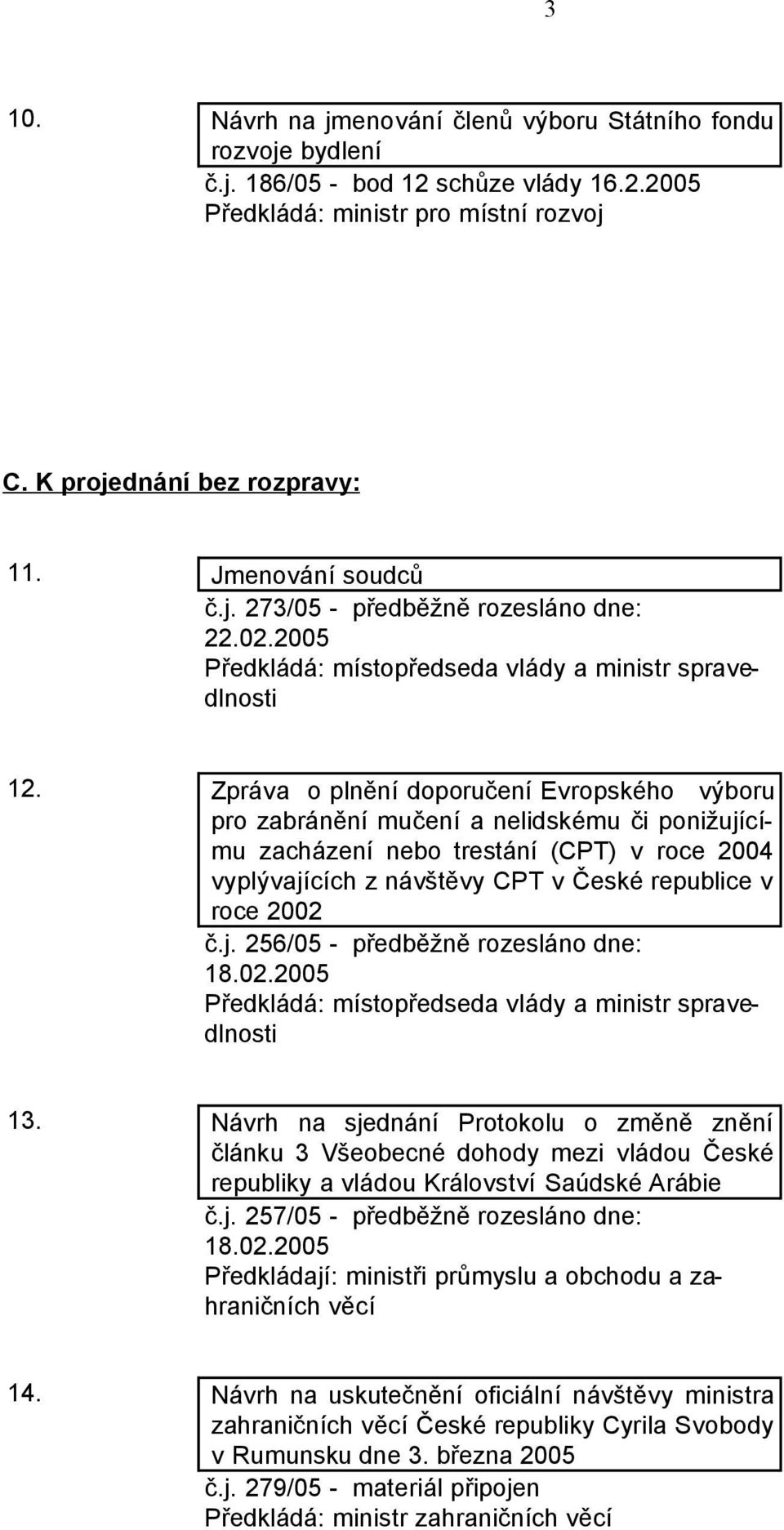 Zpráva o plnění doporučení Evropského výboru pro zabránění mučení a nelidskému či ponižujícímu zacházení nebo trestání (CPT) v roce 2004 vyplývajících z návštěvy CPT v České republice v roce 2002 č.j. 256/05 - předběžně rozesláno dne: 18.