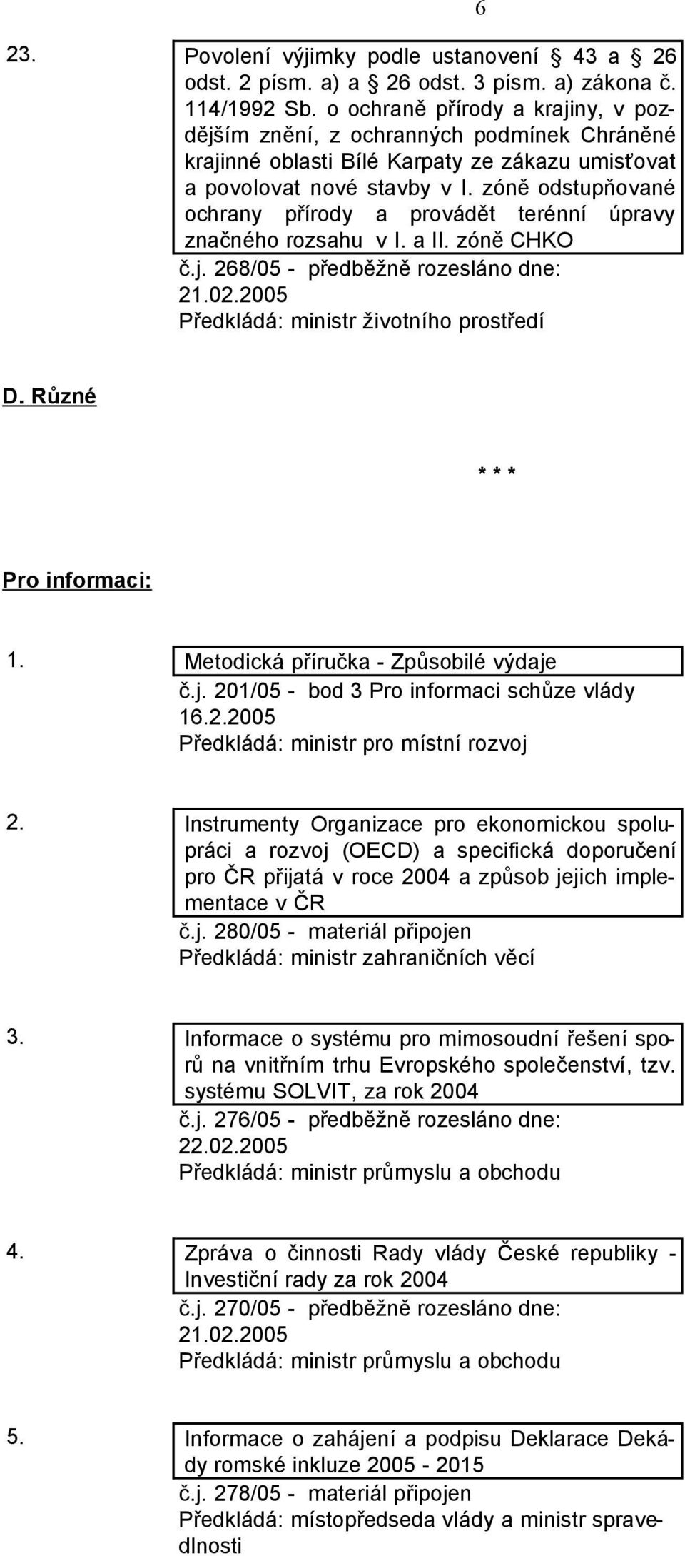 zóně odstupňované ochrany přírody a provádět terénní úpravy značného rozsahu v I. a II. zóně CHKO č.j. 268/05 - předběžně rozesláno dne: 6 D. Různé * * * Pro informaci: 1.