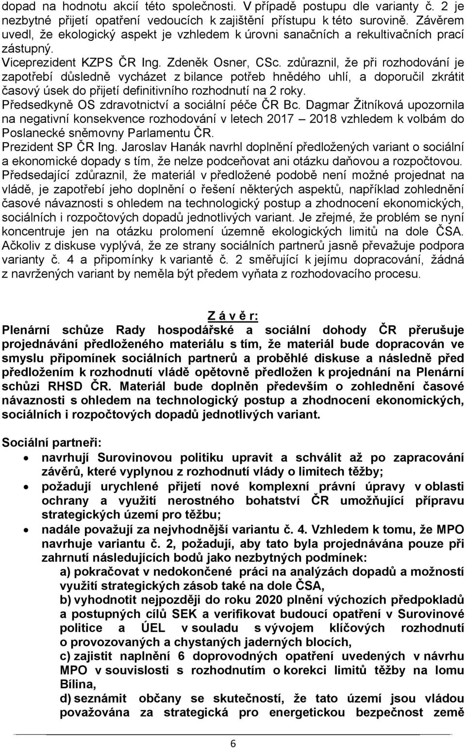 zdůraznil, že při rozhodování je zapotřebí důsledně vycházet z bilance potřeb hnědého uhlí, a doporučil zkrátit časový úsek do přijetí definitivního rozhodnutí na 2 roky.