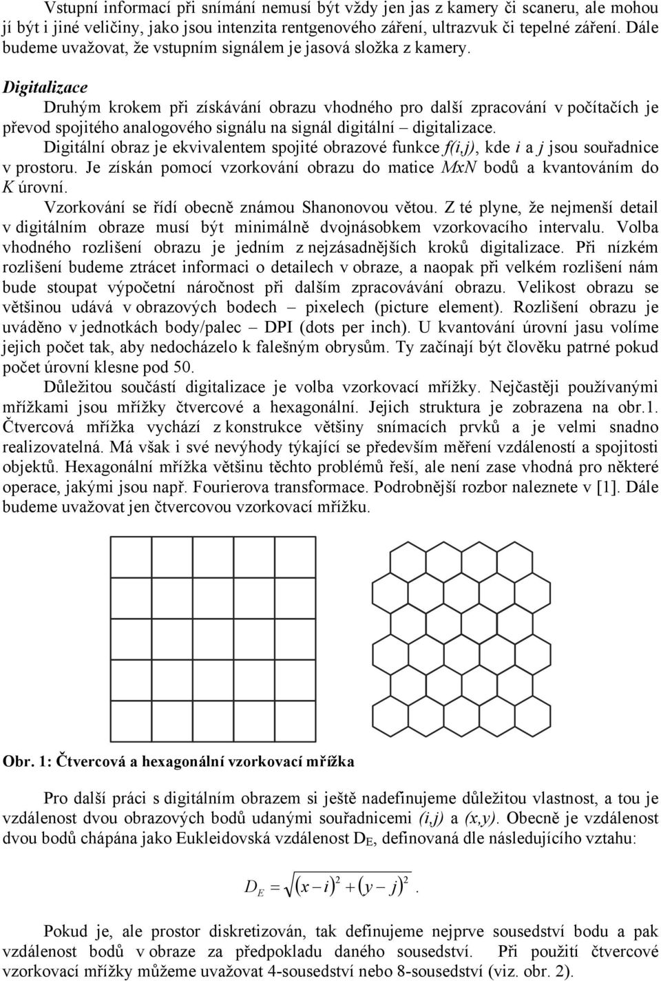 Digitalizace Druhým krokem při získávání obrazu vhodného pro další zpracování v počítačích je převod spojitého analogového signálu na signál digitální digitalizace.