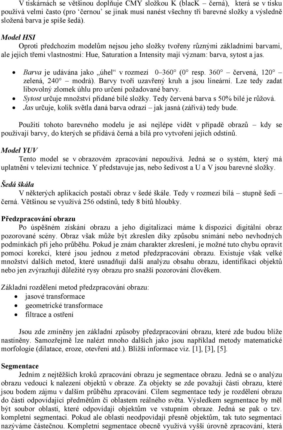 Barva je udávána jako úhel v rozmezí 0 360 (0 resp. 360 červená, 120 zelená, 240 modrá). Barvy tvoří uzavřený kruh a jsou lineární. Lze tedy zadat libovolný zlomek úhlu pro určení požadované barvy.