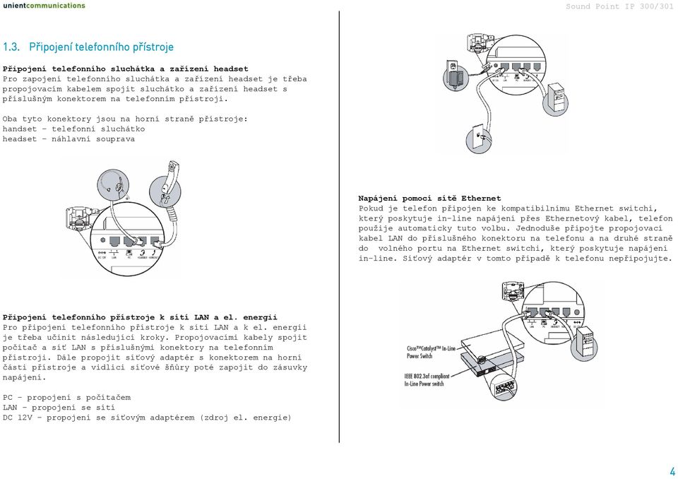 Oba tyto konektory jsou na horní straně přístroje: handset telefonní sluchátko headset náhlavní souprava Napájení pomocí sítě Ethernet Pokud je telefon připojen ke kompatibilnímu Ethernet switchi,