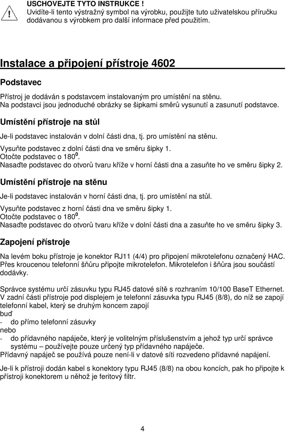 Umístní pístroje na stl Je-li podstavec instalován v dolní ásti dna, tj. pro umístní na stnu. Vysute podstavec z dolní ásti dna ve smru šipky 1. Otote podstavec o 180 0.