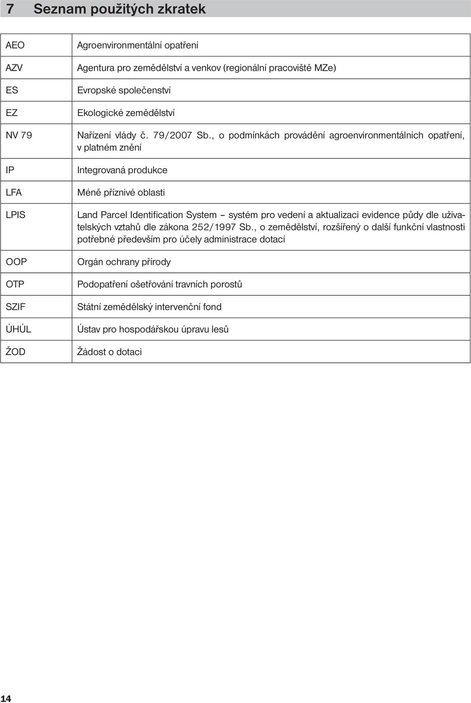 , o podmínkách provádění agroenvironmentálních opatření, v platném znění Integrovaná produkce Méně příznivé oblasti Land Parcel Identifi cation System systém pro vedení a aktualizaci