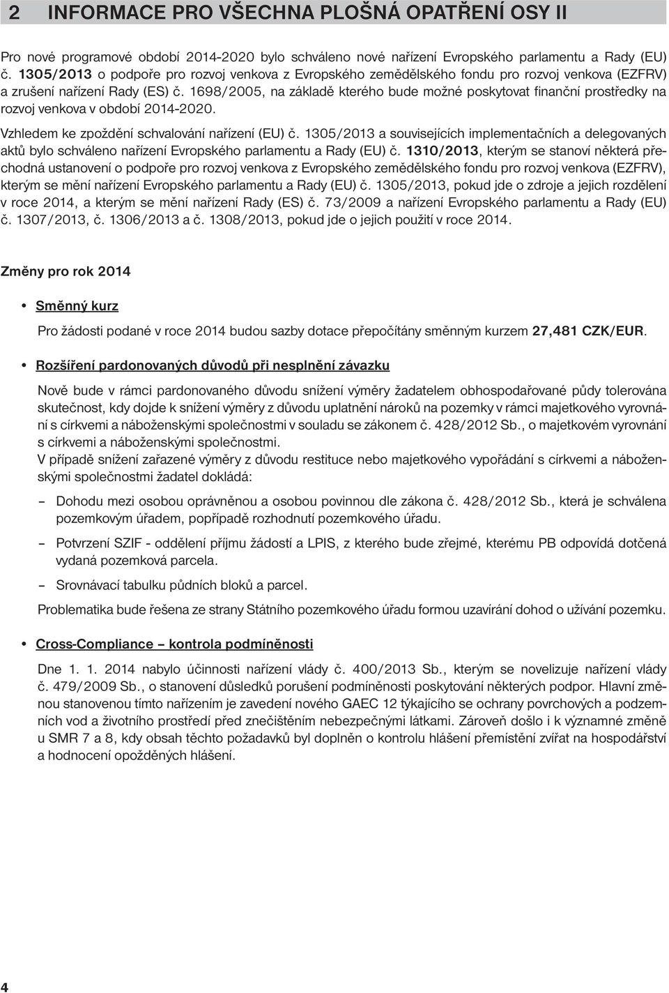 1698/2005, na základě kterého bude možné poskytovat fi nanční prostředky na rozvoj venkova v období 2014-2020. Vzhledem ke zpoždění schvalování nařízení (EU) č.