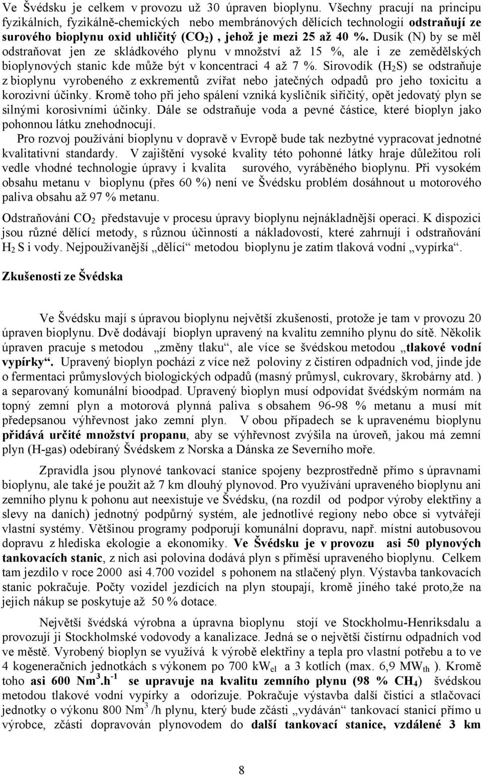 Dusík (N) by se měl odstraňovat jen ze skládkového plynu v množství až 15 %, ale i ze zemědělských bioplynových stanic kde může být v koncentraci 4 až 7 %.