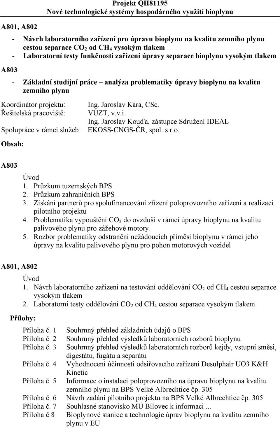 projektu: Ing. Jaroslav Kára, CSc. Řešitelská pracoviště: VÚZT, v.v.i. Ing. Jaroslav Kouďa, zástupce Sdružení IDEÁL Spolupráce v rámci služeb: EKOSS-CNGS-ČR, spol. s r.o. Obsah: A803 Úvod 1.