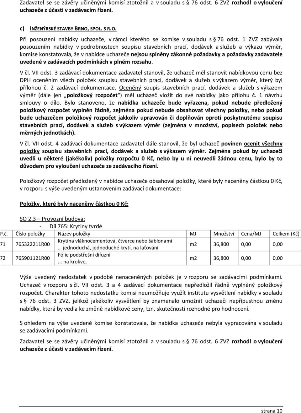 1 ZVZ zabývala posouzením nabídky v podrobnostech soupisu stavebních prací, dodávek a služeb a výkazu výměr, komise konstatovala, že v nabídce uchazeče nejsou splněny zákonné požadavky a požadavky