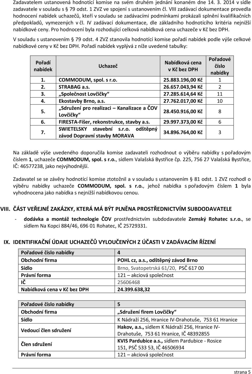 IV zadávací dokumentace, dle základního hodnotícího kritéria nejnižší nabídkové ceny. Pro hodnocení byla rozhodující celková nabídková cena uchazeče v Kč bez DPH. V souladu s ustanovením 79 odst.